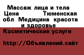 Массаж лица и тела › Цена ­ 1 000 - Тюменская обл. Медицина, красота и здоровье » Косметические услуги   
